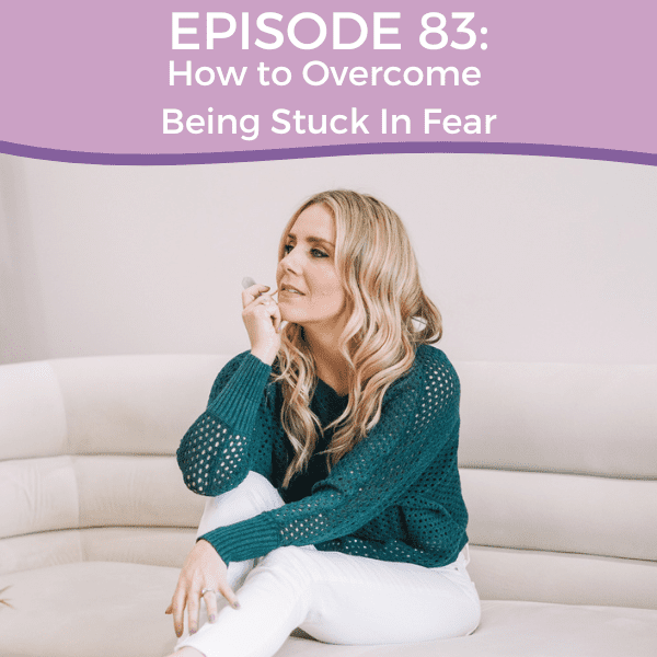 Episode 83: How to Overcome Feeling Stuck In Fear